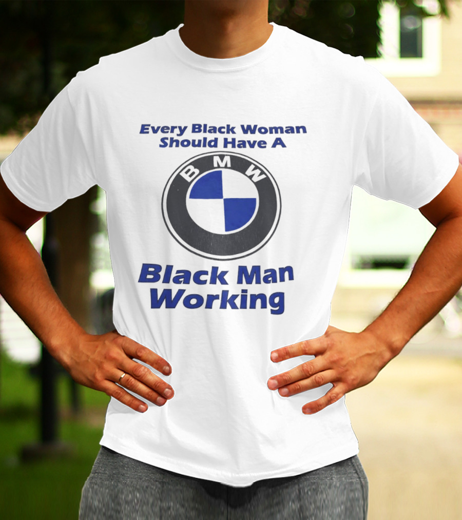 Every Black Woman Should Have A BMW Black Man Working T-Shirt