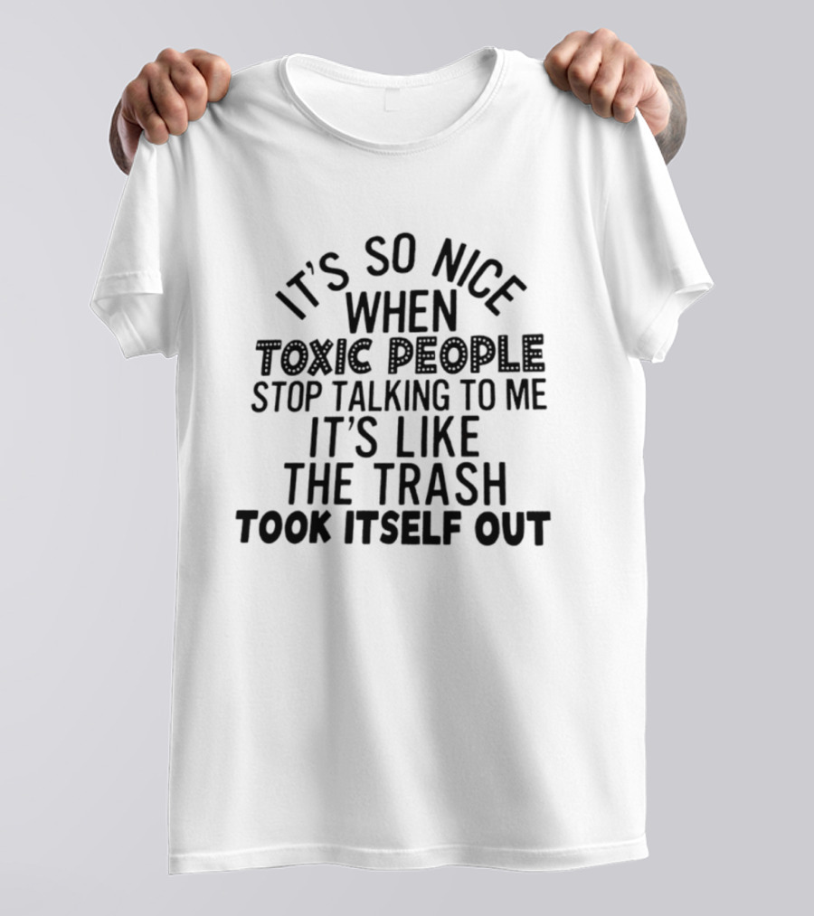 It's So Nice When Toxic People Stop Talking To Me It's Like The Trash Took Itself Out T-Shirt
