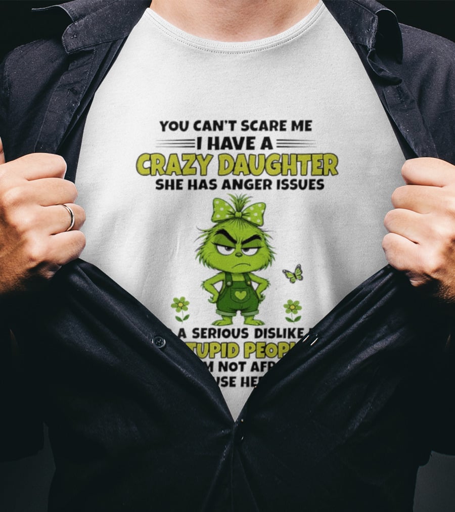 You Can't Scare Me I Have A Crazy Daughter She Has Anger Issues Serious Dislike For Stupid People Not Afraid To Use Her Grinch T-Shirt