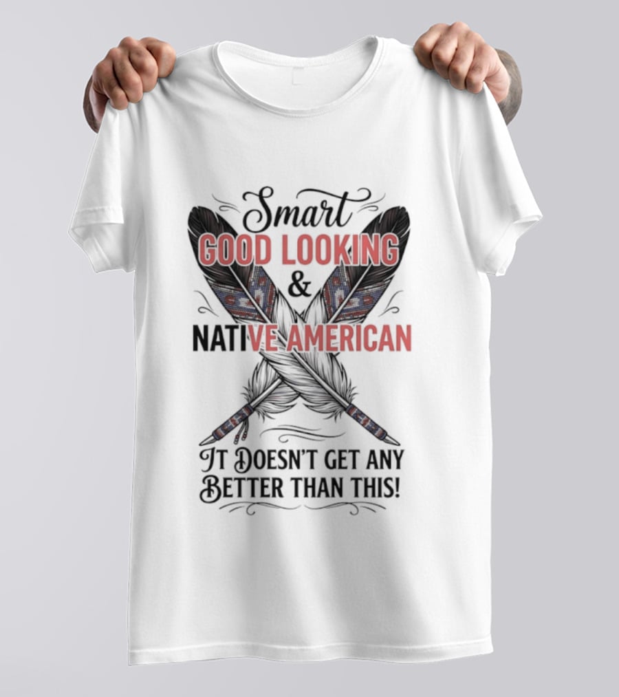 Smart Good Looking Native American It Doesn't Get Any Better Than This T-Shirt