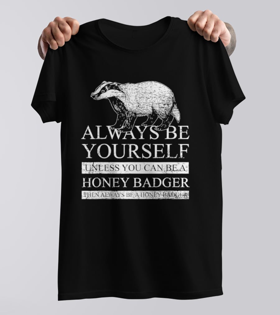 Always Be Yourself Unless You Can Be A Honey Badger T-Shirt