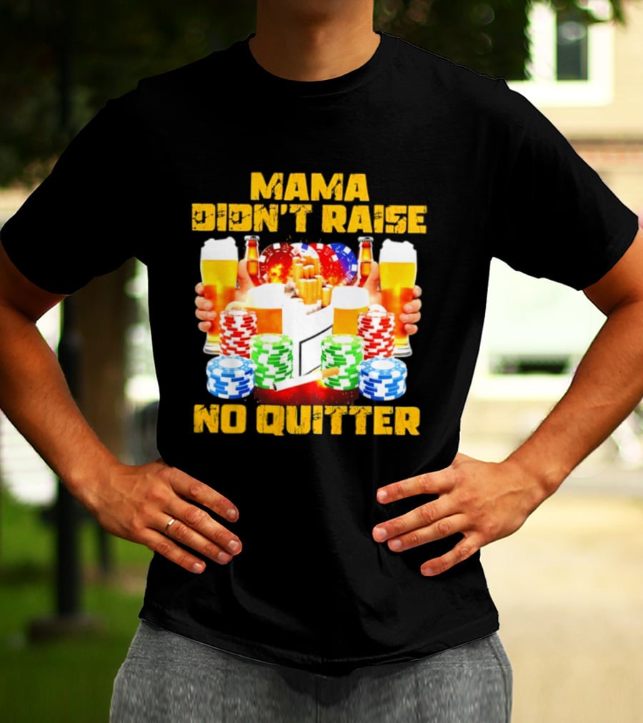 Mama Didn't Raise No Quitter Beer Poker Cigarettes Chips T-Shirt