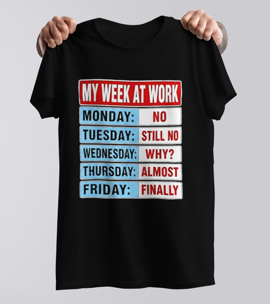 My Week At Work Monday No Tuesday Still No Wednesday Why Thursday Almost Friday Finally T-Shirt