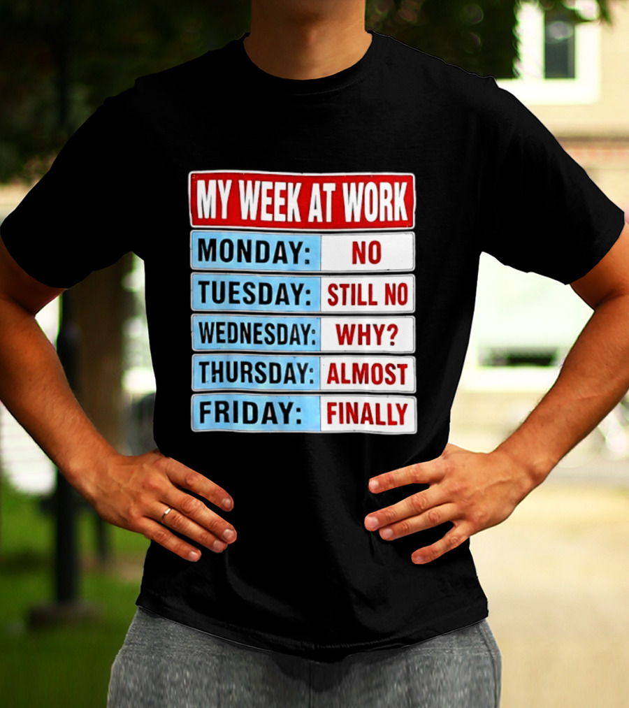 My Week At Work Monday No Tuesday Still No Wednesday Why Thursday Almost Friday Finally T-Shirt
