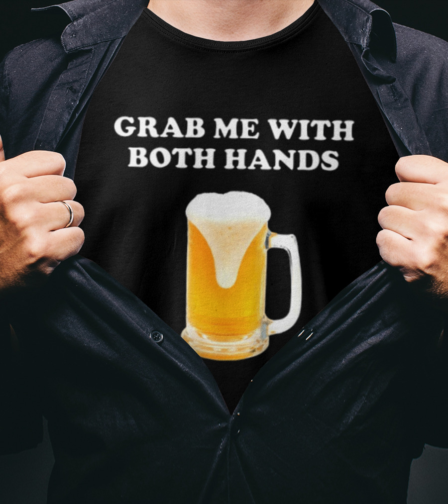 Grab Me With Both Hands Beer Frothy Drink T-Shirt