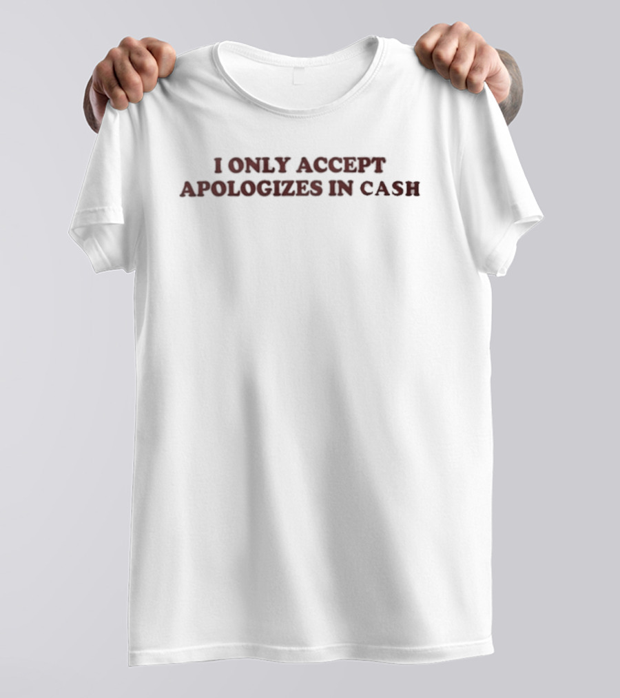 I Only Accept Apologies In Cash T-Shirt