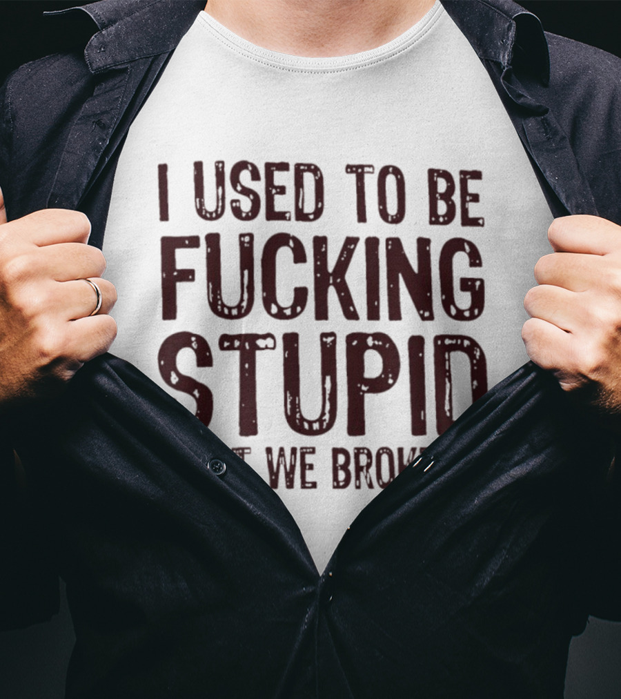 I Used To Be Fucking Stupid But We Broke Up Phrase T-Shirt