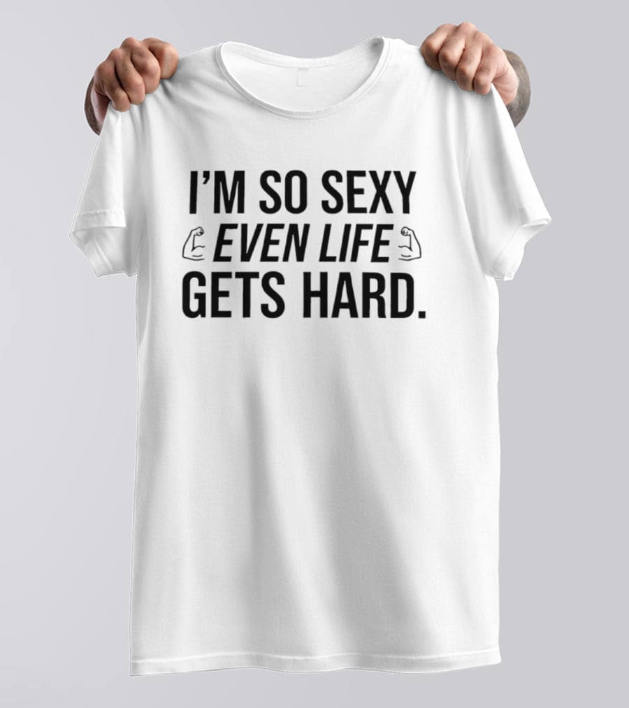 I'm So Sexy Even Life Gets Hard Flexing Arms T-Shirt