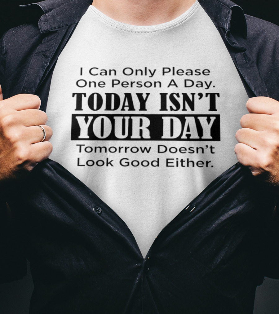 I Can Only Please One Person A Day Today Isn't Your Day Tomorrow Doesn't Look Good Either T-Shirt