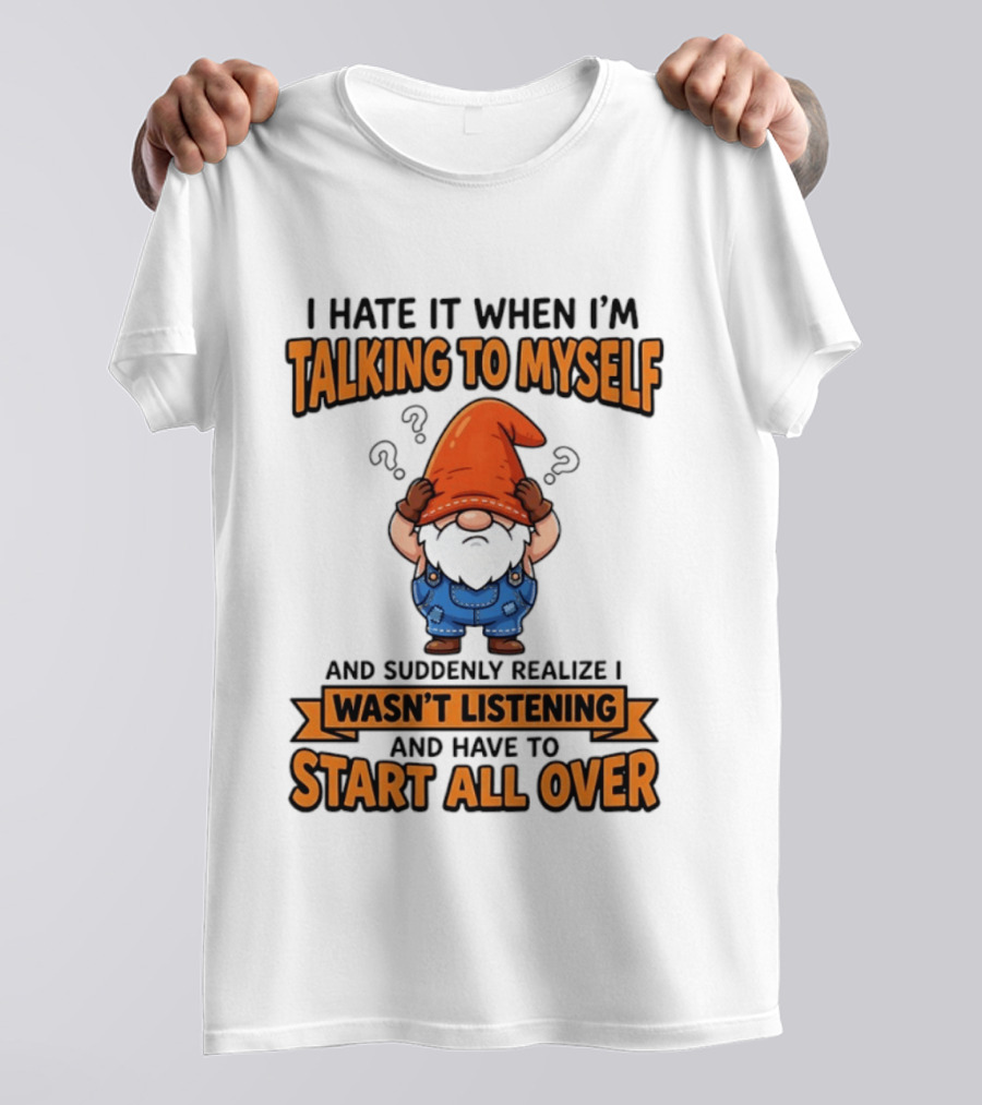I Hate It When I'm Talking To Myself Realize I Wasn't Listening Have To Start All Over Gnome Orange Hat T-Shirt