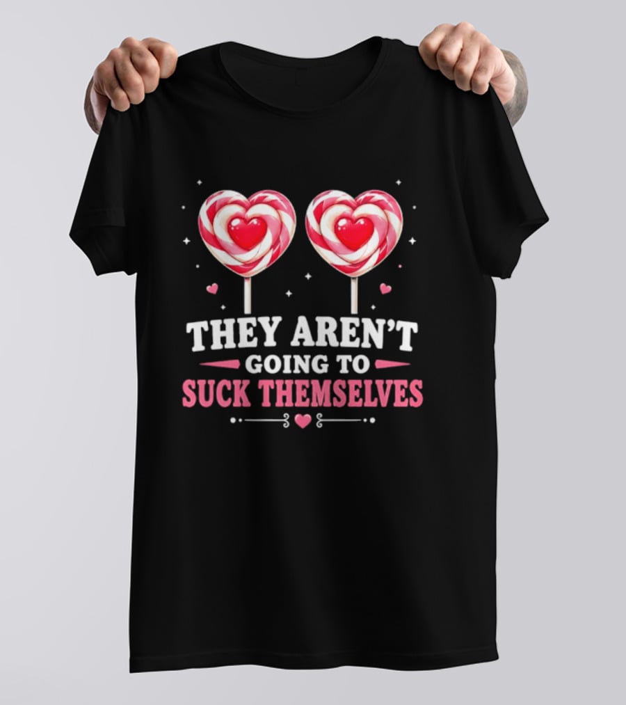 They Aren't Going To Suck Themselves Lollipop Heart Candies T-Shirt