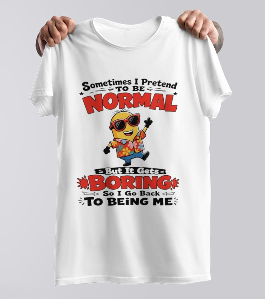 Sometimes I Pretend To Be Normal But It Gets Boring So I Go Back To Being Me Minion T-Shirt