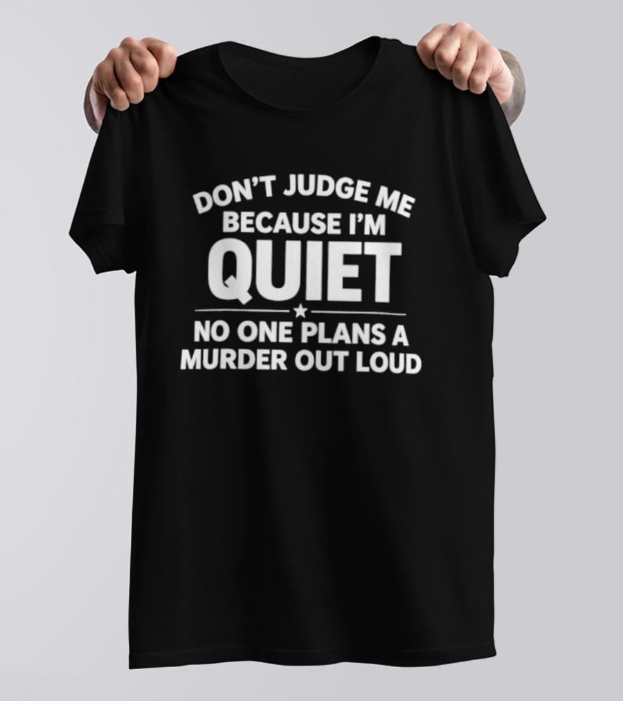 Don't Judge Me Because I'm Quiet No One Plans A Murder Out Loud T-Shirt