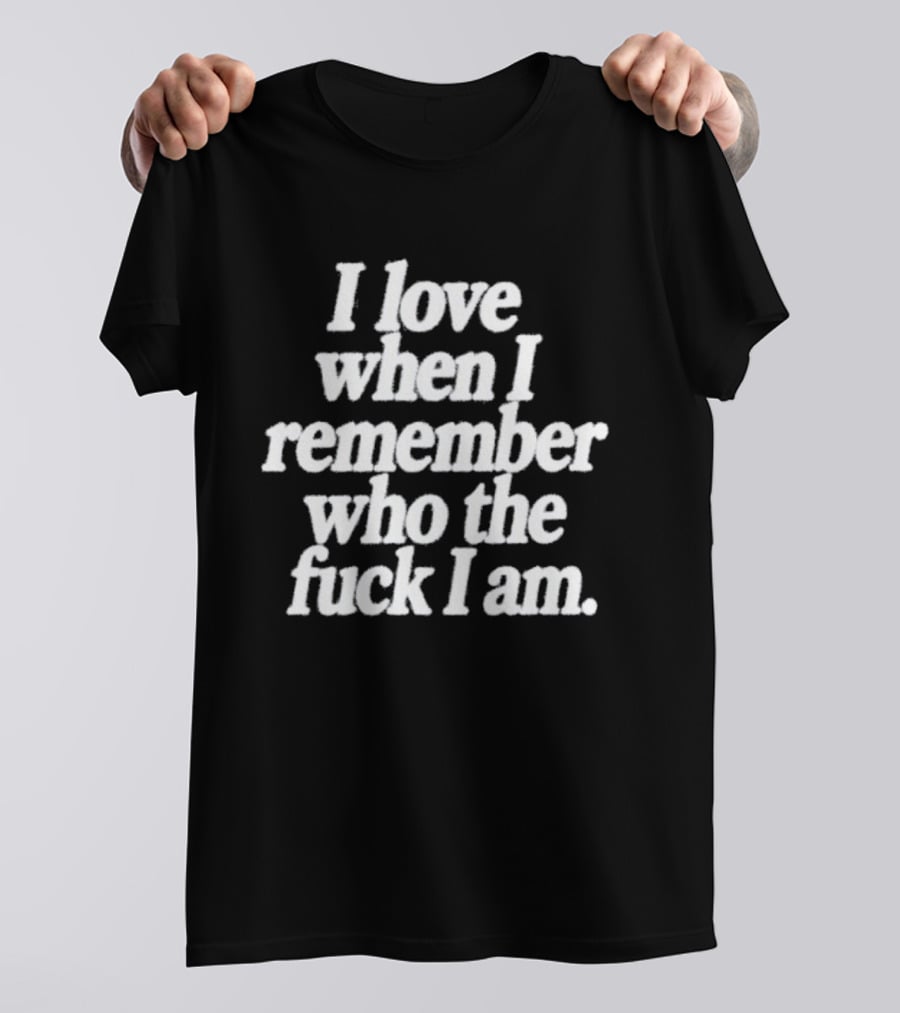 I Love When I Remember Who The Fuck I Am Motivational Reminder T-Shirt