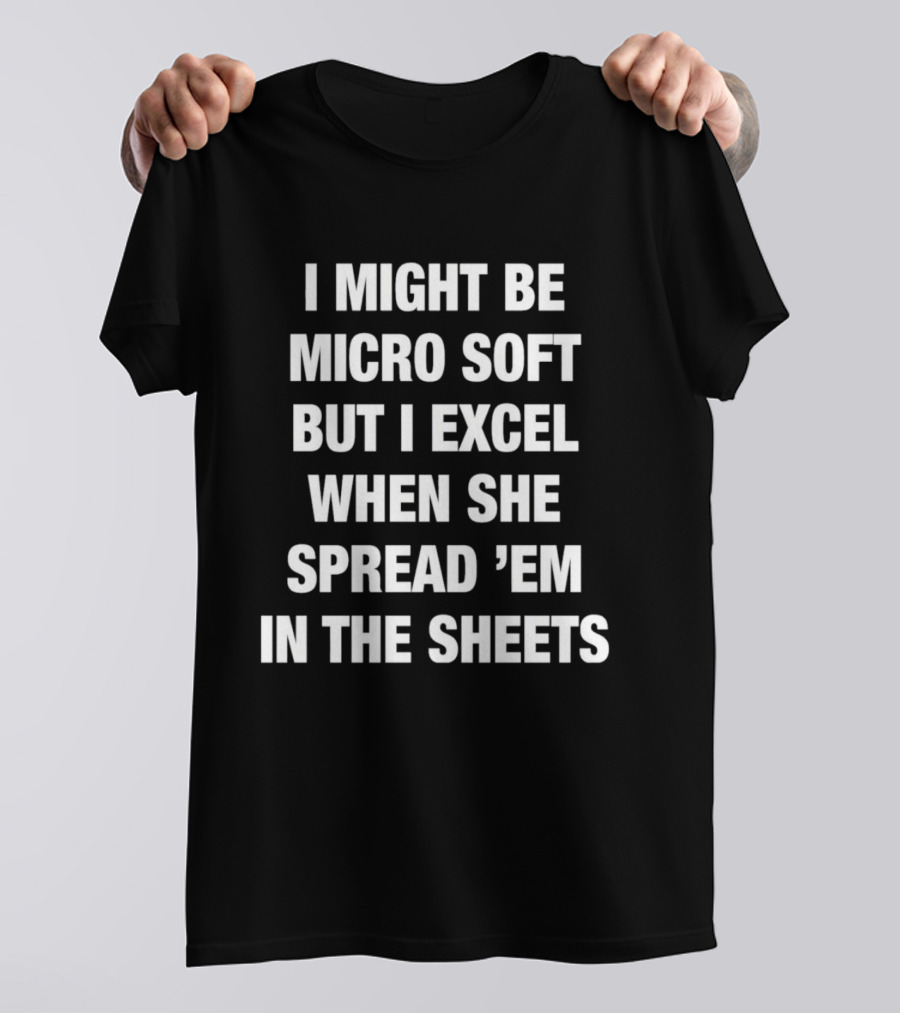 I Might Be Micro Soft But I Excel When She Spread 'Em In The Sheets T-Shirt