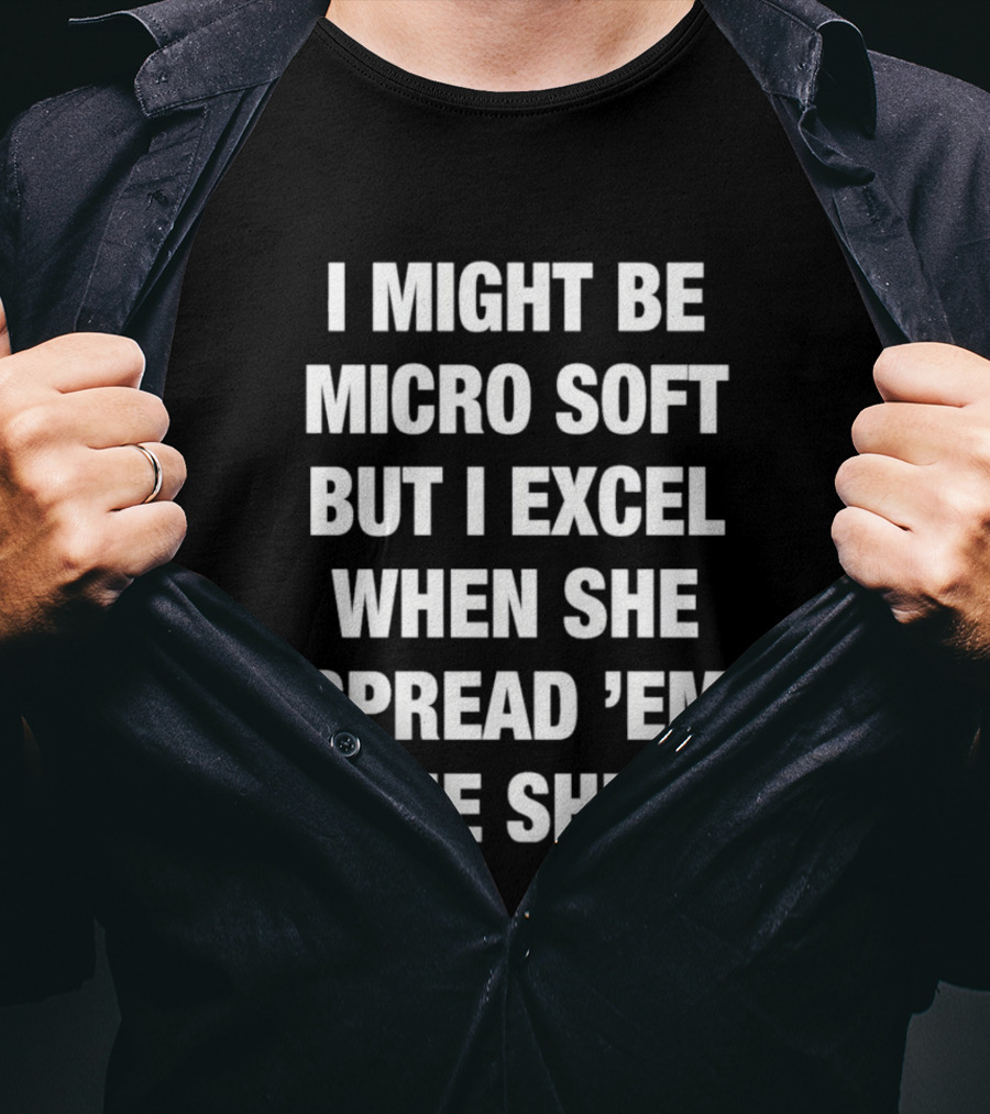 I Might Be Micro Soft But I Excel When She Spread 'Em In The Sheets T-Shirt