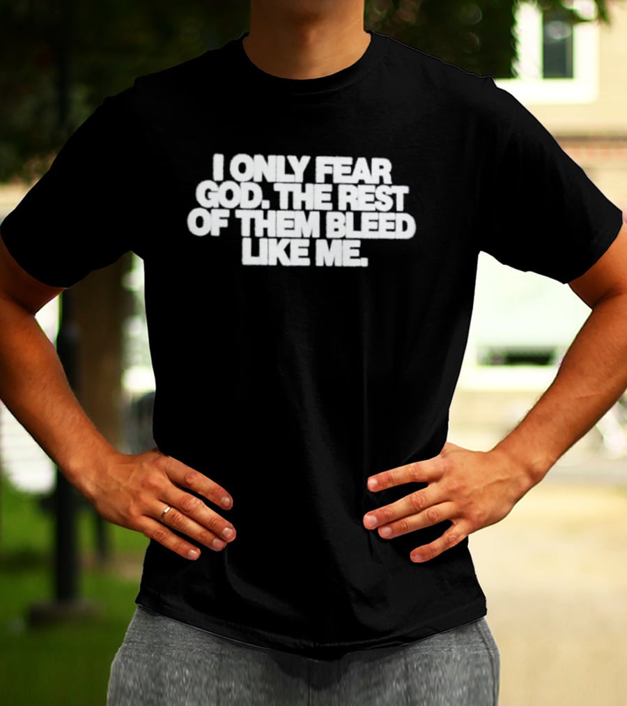 I Only Fear God The Rest Bleed Like Me T-Shirt