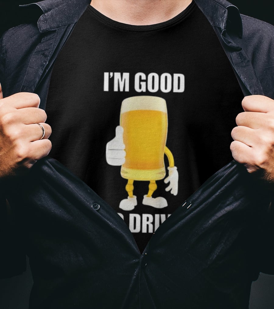 I'm Good To Drive Beer Glass Thumbs Up Drinking Humor T-Shirt