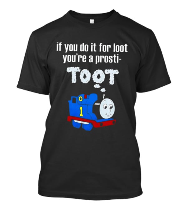 If You Do It For Loot You're A Prosti Toot Thomas The Tank Engine Train Number One T-Shirt