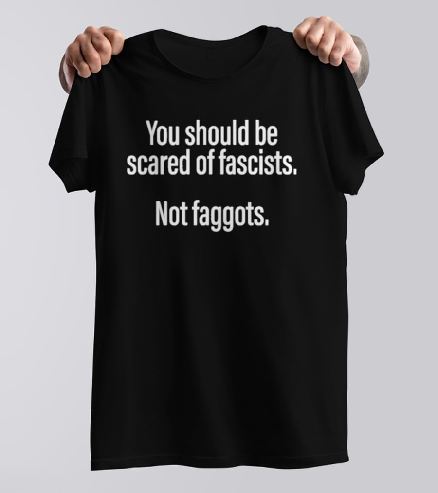You Should Be Scared Of Fascists Not Faggots T-Shirt