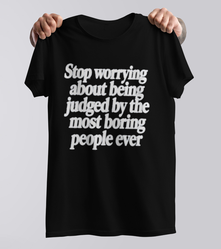 Stop Worrying About Being Judged By The Most Boring People Ever Quirky Attitude T-Shirt