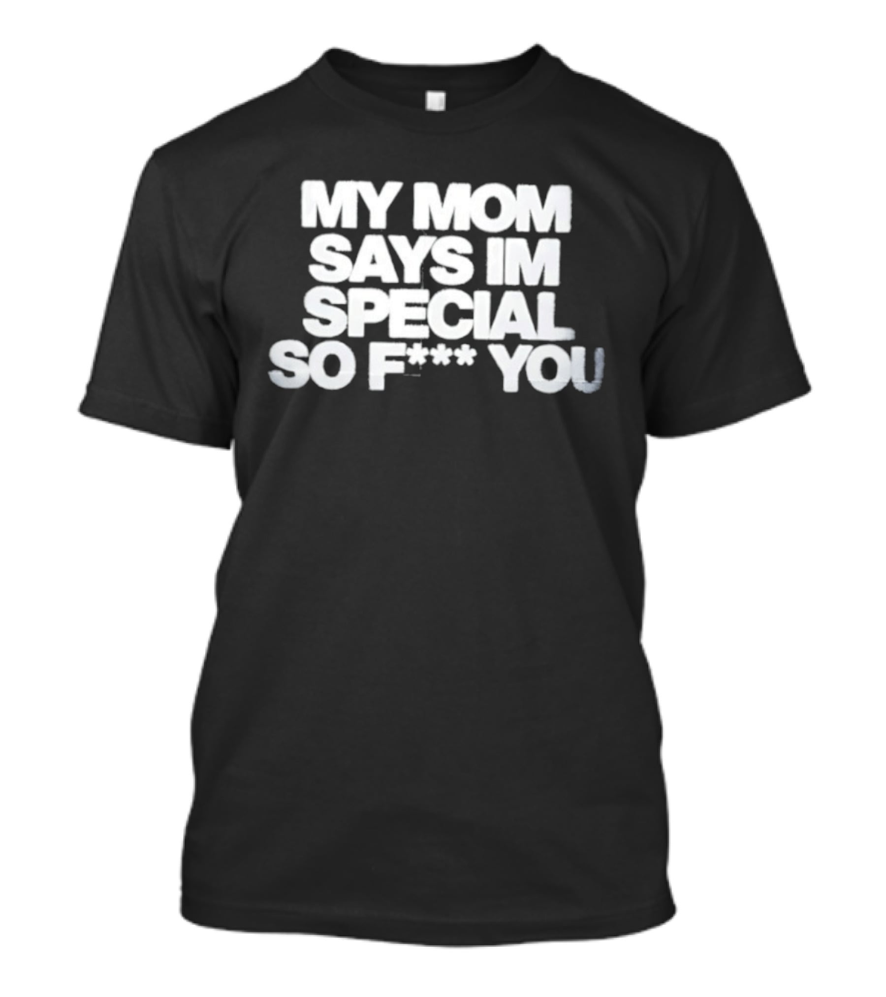 My Mom Says I'm Special So F You Funny Sarcastic T-Shirt