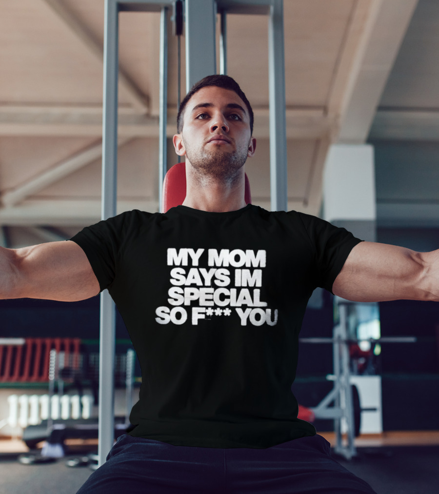 My Mom Says I'm Special So F You Funny Sarcastic T-Shirt