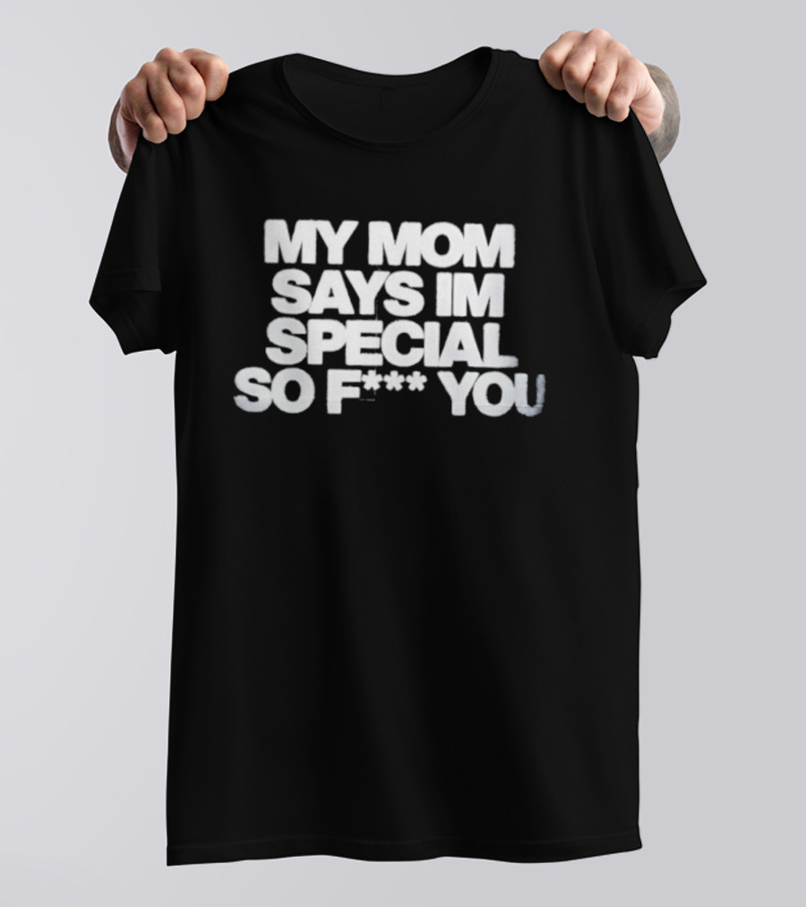 My Mom Says I'm Special So F You Funny Sarcastic T-Shirt