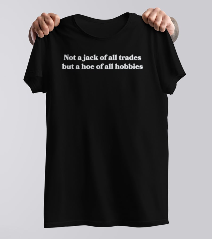 Not A Jack Of All Trades But A Hoe Of All Hobbies Fun T-Shirt