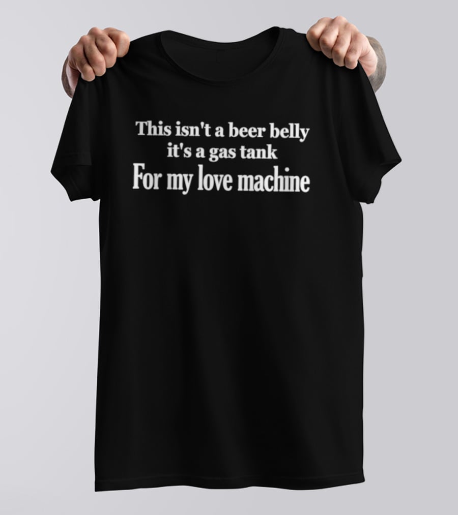 This Isn't A Beer Belly It's A Gas Tank For My Love Machine Phrase T-Shirt