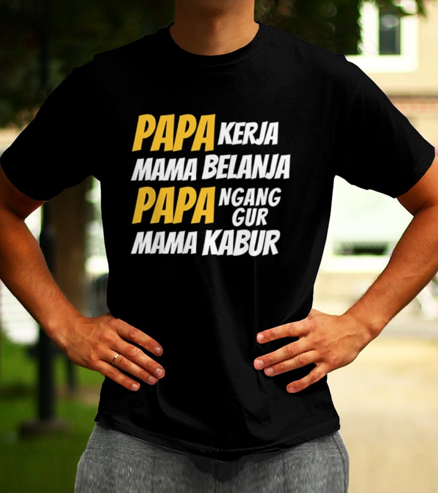 Papa Kerja Mama Belanja Papa Nganggur Mama Kabur T-Shirt