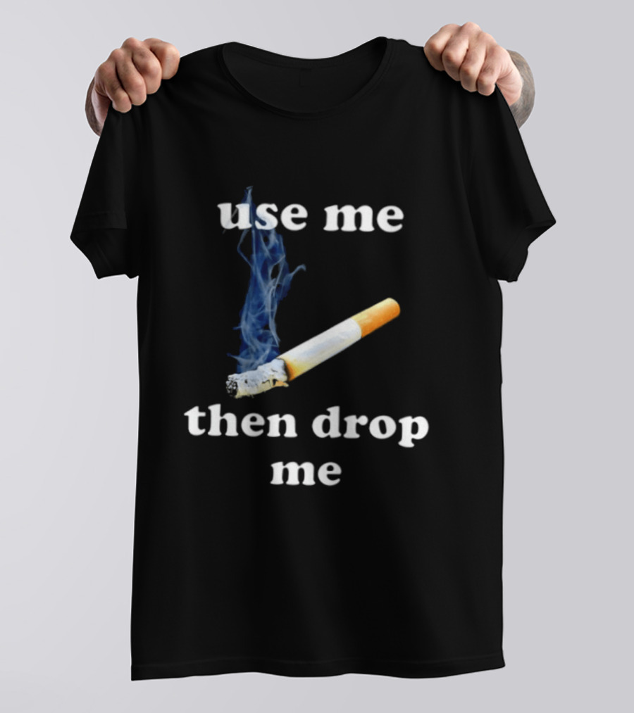 Cigarette Use Me Then Drop Me Smoking T-Shirt