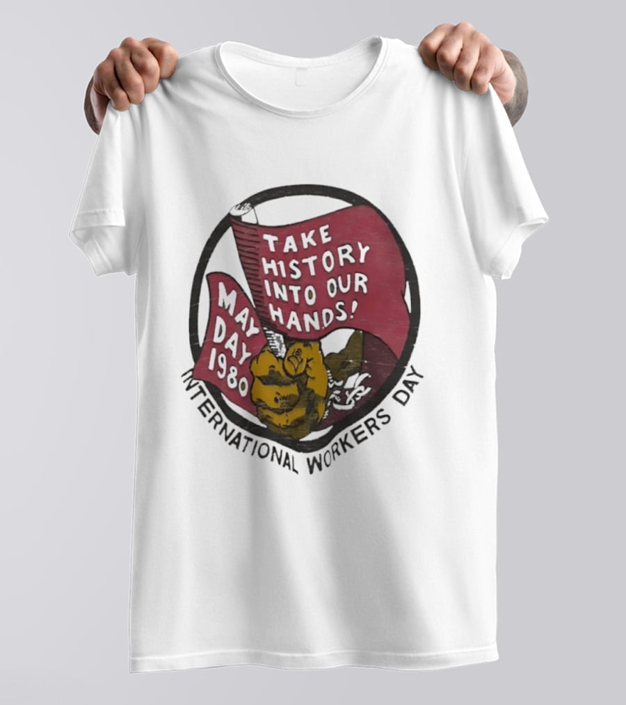 International Workers Day May Day 1980 Take History Into Our Hands T-Shirt