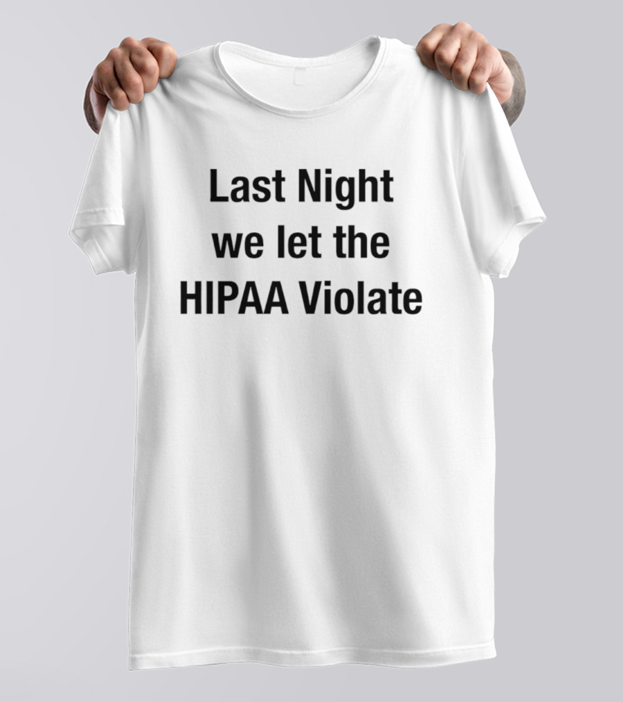 Last Night We Let The HIPAA Violate T-Shirt