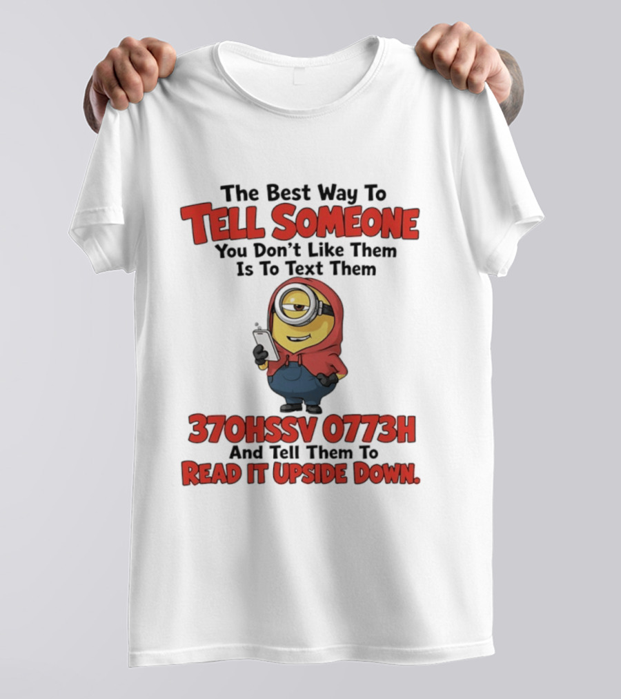 The Best Way To Tell Someone You Don't Like Them Is To Text Them Minion 370HSSV 0773H Read It Upside Down T-Shirt