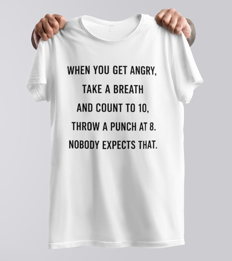 When You Get Angry Take A Breath And Count To 10 Throw A Punch At 8 Nobody Expects That T-Shirt