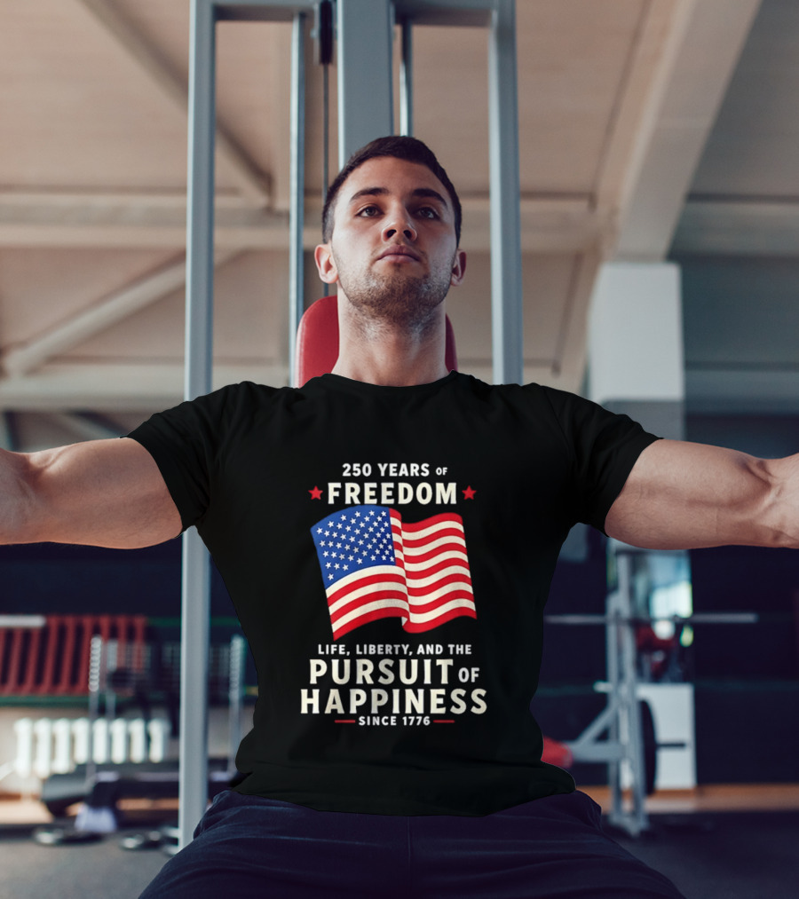 250 Years Of Freedom Life Liberty Pursuit Of Happiness Since 1776 American Flag T-Shirt