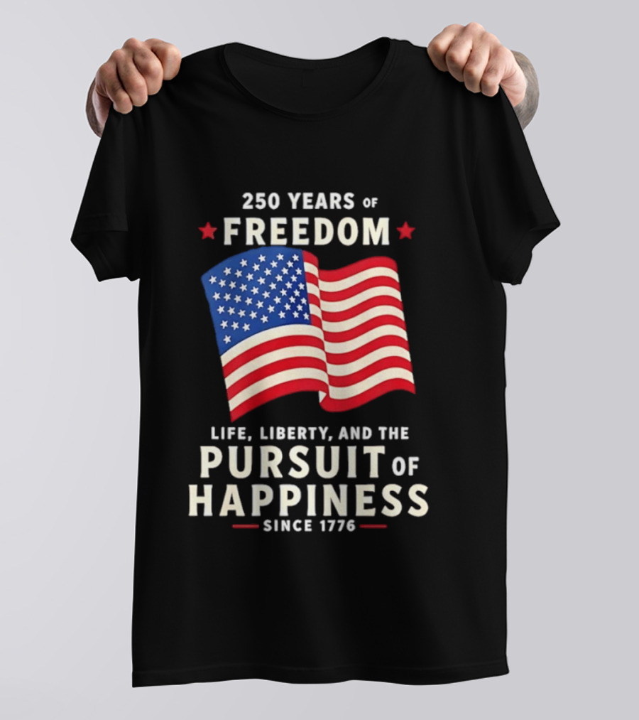 250 Years Of Freedom Life Liberty Pursuit Of Happiness Since 1776 American Flag T-Shirt
