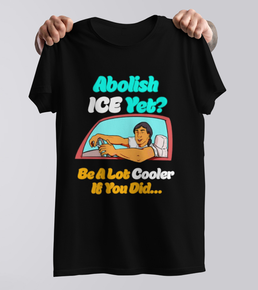 Abolish ICE You Be A Lot Cooler If You Did Car Window T-Shirt