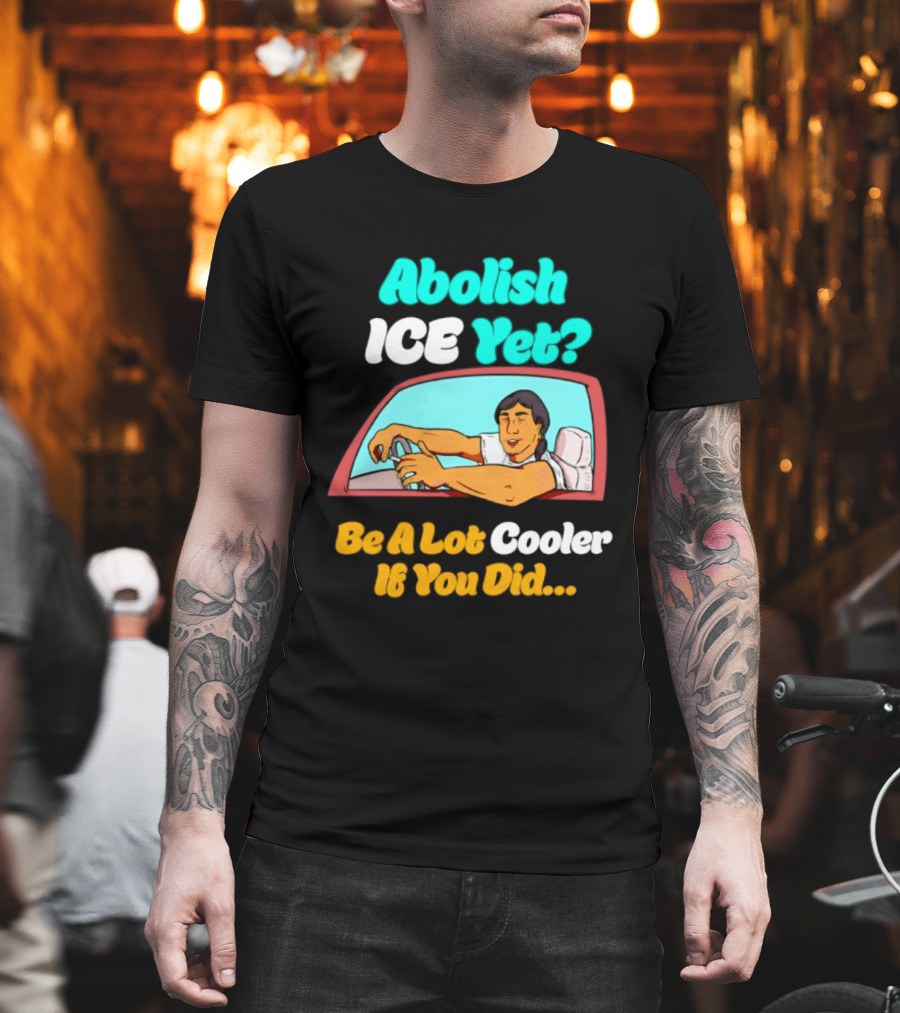 Abolish ICE You Be A Lot Cooler If You Did Car Window T-Shirt