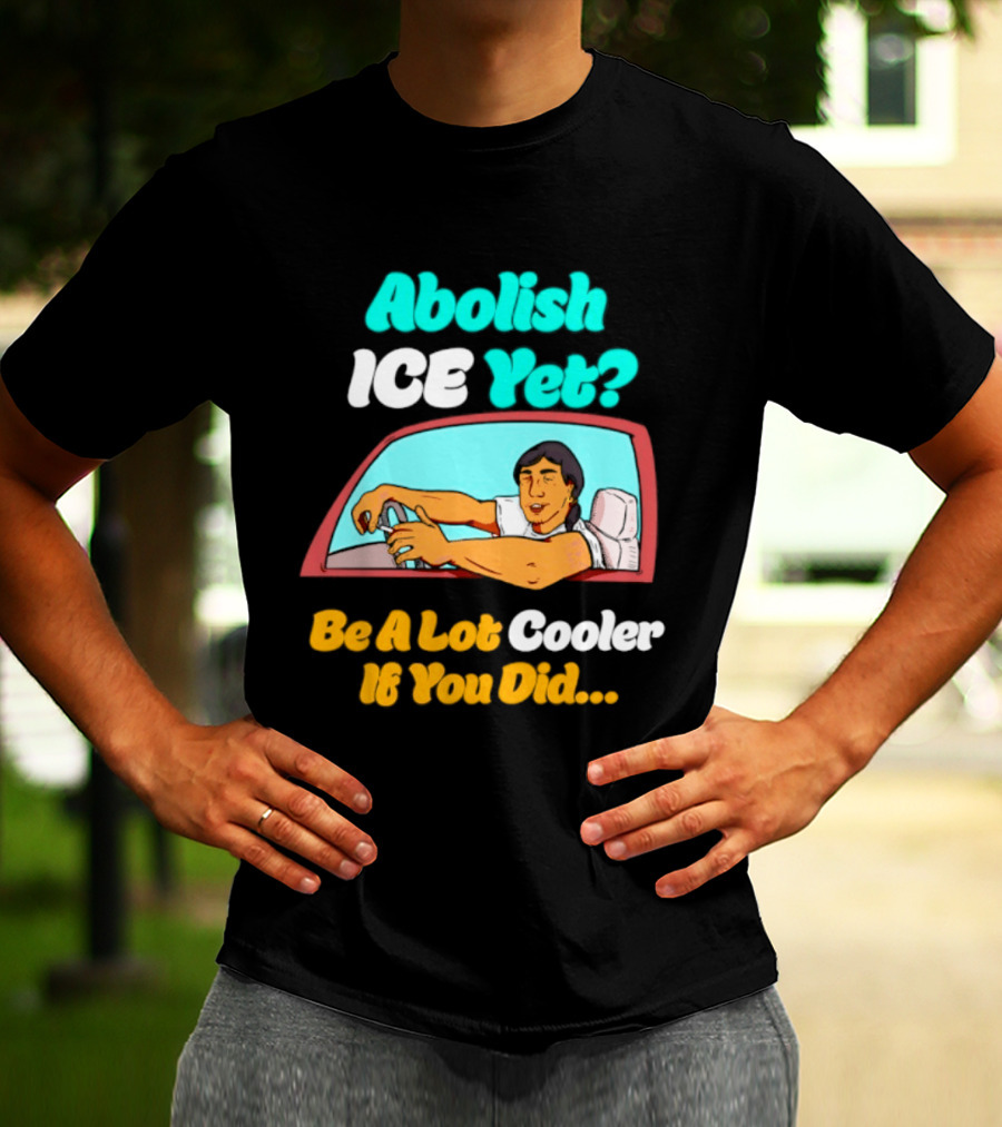 Abolish ICE You Be A Lot Cooler If You Did Car Window T-Shirt