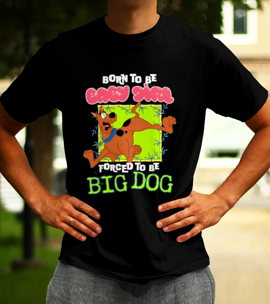Born To Be Baby Girl Forced To Be Big Dog Scooby Doo T-Shirt