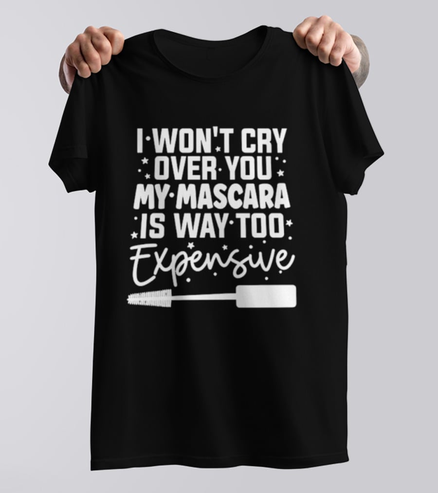 I Won't Cry Over You My Mascara Is Way Too Expensive T-Shirt