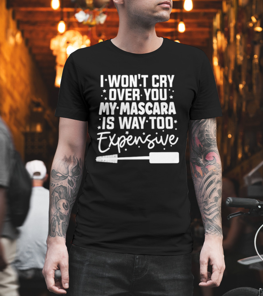 I Won't Cry Over You My Mascara Is Way Too Expensive T-Shirt
