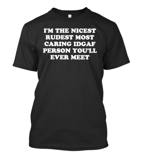 I'm The Nicest Rudest Most Caring IDGAF Person You'll Ever Meet T-Shirt