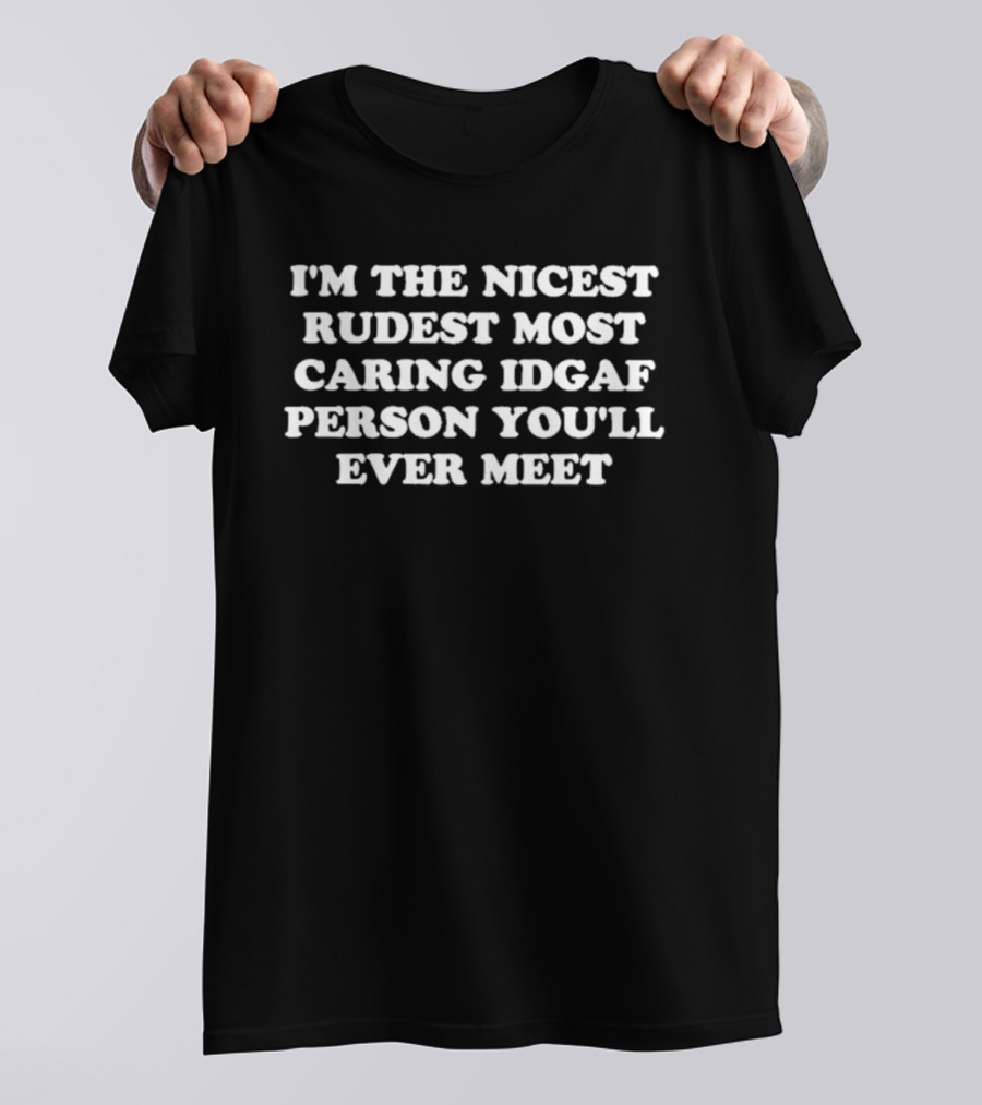 I'm The Nicest Rudest Most Caring IDGAF Person You'll Ever Meet T-Shirt