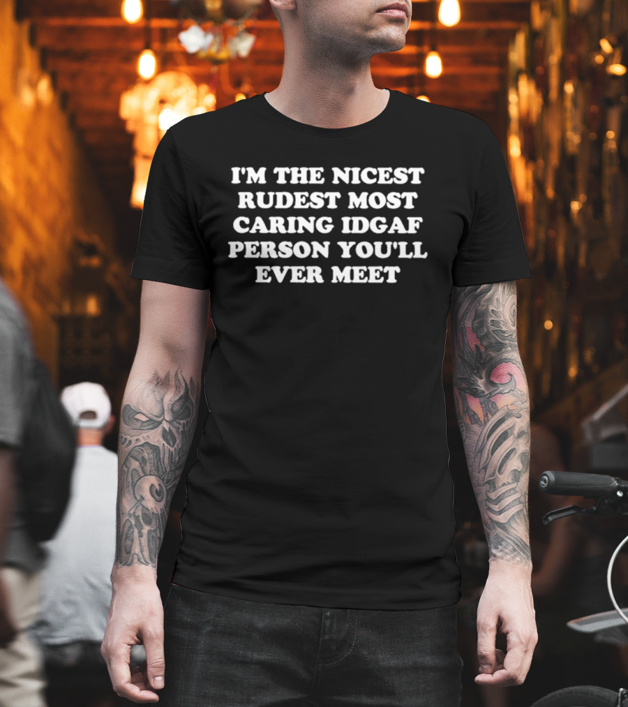 I'm The Nicest Rudest Most Caring IDGAF Person You'll Ever Meet T-Shirt