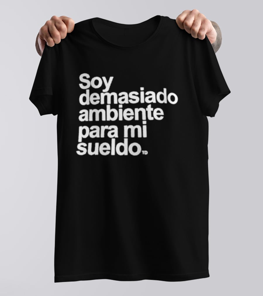 Soy Demasiado Ambiente Para Mi Sueldo Frase Divertida Y Relatable Ideal Para Trabajadores T-Shirt