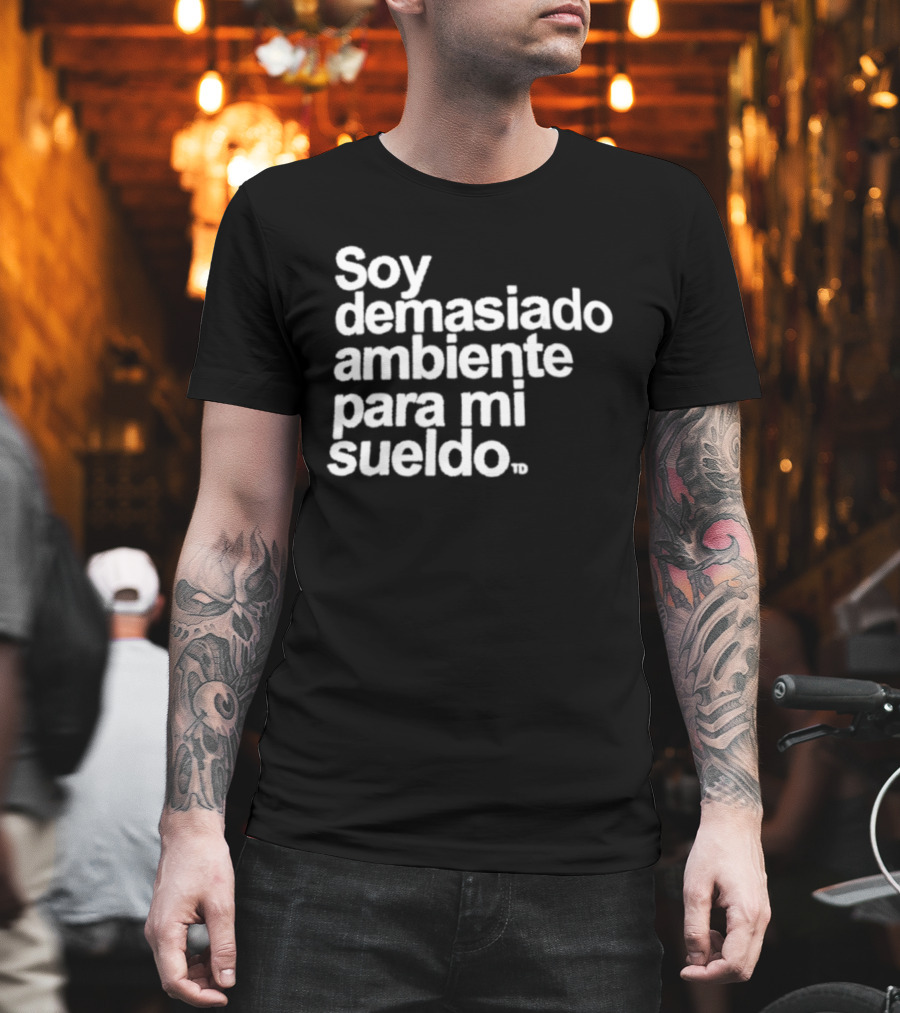 Soy Demasiado Ambiente Para Mi Sueldo Frase Divertida Y Relatable Ideal Para Trabajadores T-Shirt