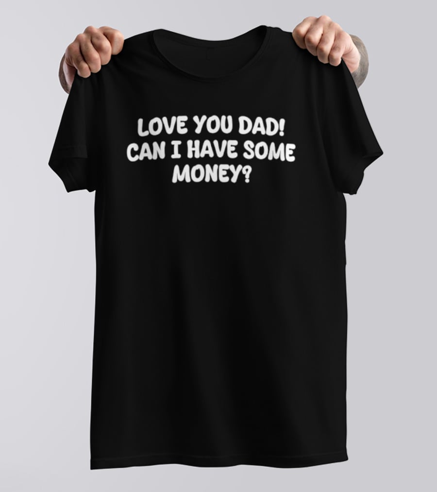 Love You Dad Can I Have Some Money Fatherhood Humor T-Shirt